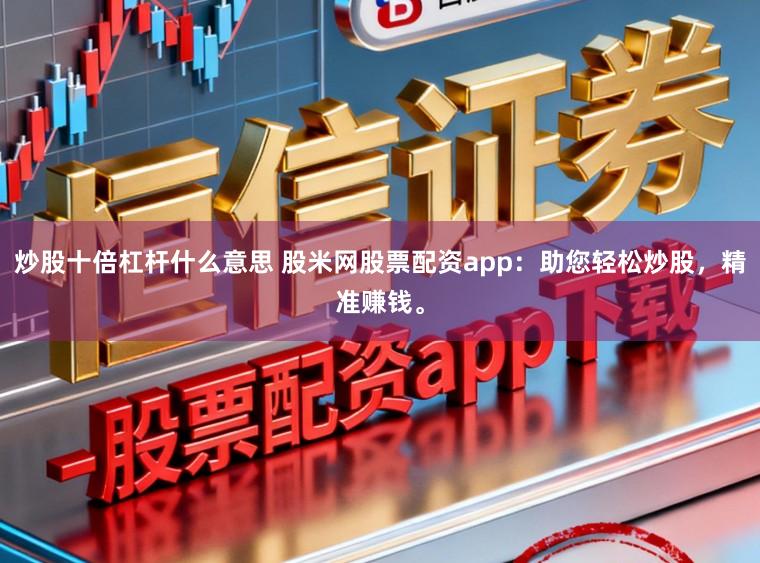 炒股十倍杠杆什么意思 股米网股票配资app：助您轻松炒股，精准赚钱。