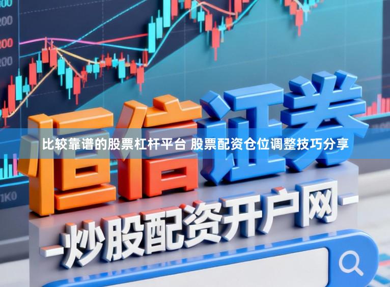 比较靠谱的股票杠杆平台 股票配资仓位调整技巧分享
