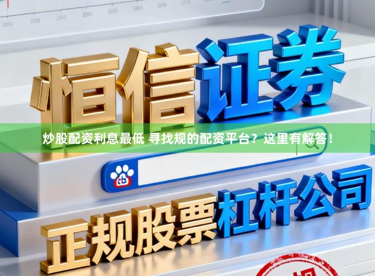 炒股配资利息最低 寻找规的配资平台？这里有解答！