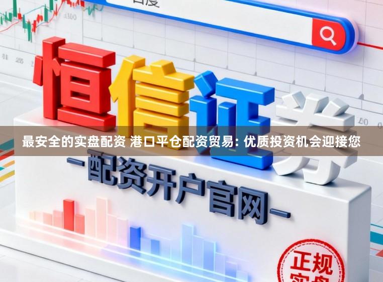 最安全的实盘配资 港口平仓配资贸易: 优质投资机会迎接您