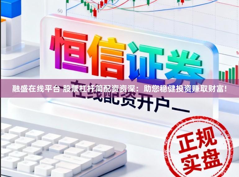 融盛在线平台 股票杠杆简配资资深:助您稳健投资赚取财富!