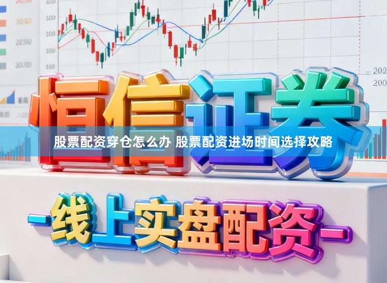 股票配资穿仓怎么办 股票配资进场时间选择攻略