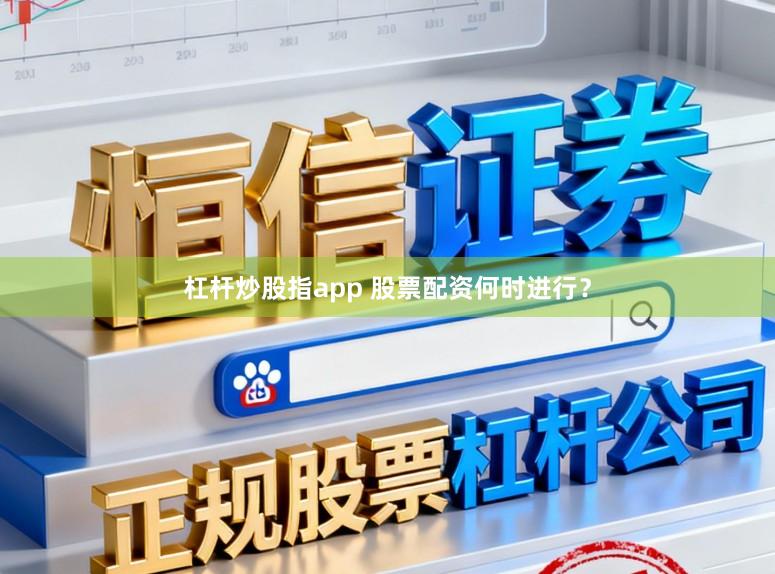 杠杆炒股指app 股票配资何时进行？