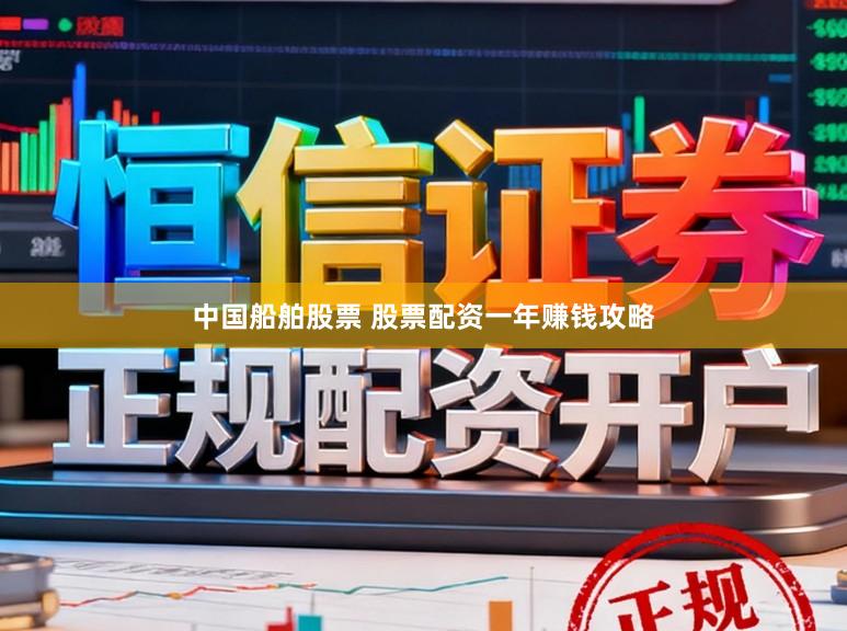 中国船舶股票 股票配资一年赚钱攻略