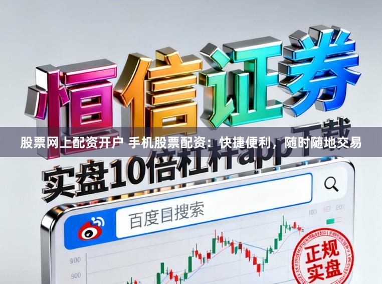 股票网上配资开户 手机股票配资：快捷便利，随时随地交易