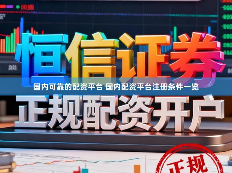 国内可靠的配资平台 国内配资平台注册条件一览