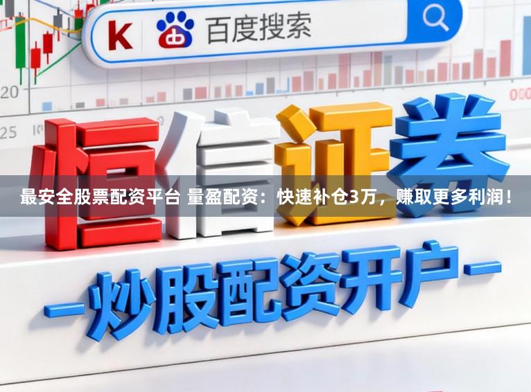 最安全股票配资平台 量盈配资：快速补仓3万，赚取更多利润！