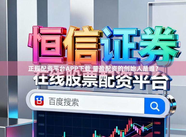 正规配资平台APP下载 量盈配资的创始人是谁？