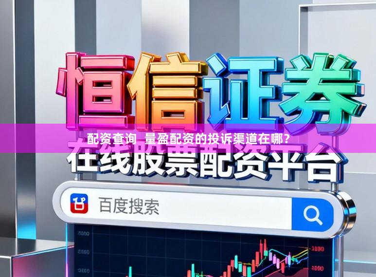 配资查询  量盈配资的投诉渠道在哪？