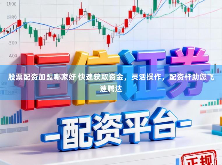 股票配资加盟哪家好 快速获取资金，灵活操作，配资杆助您飞速腾达