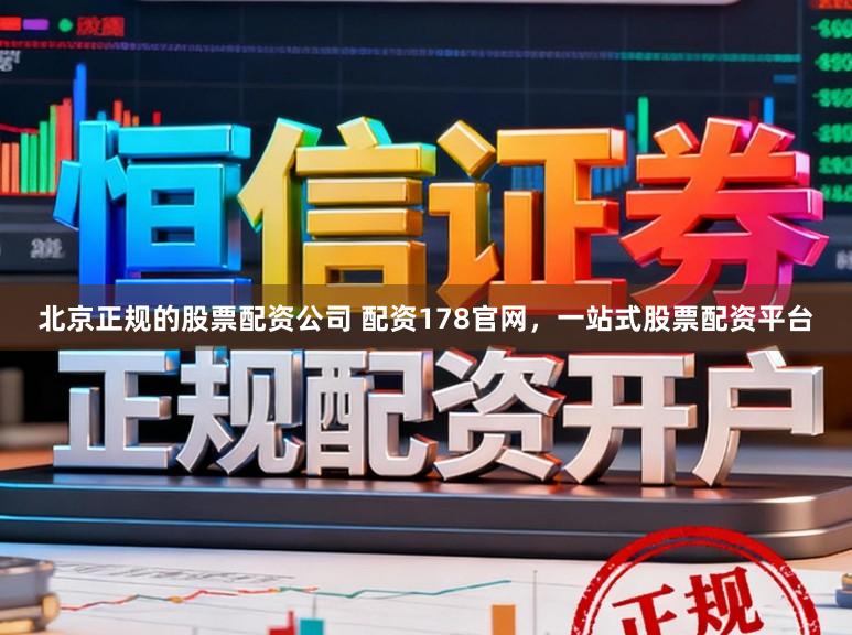 北京正规的股票配资公司 配资178官网，一站式股票配资平台