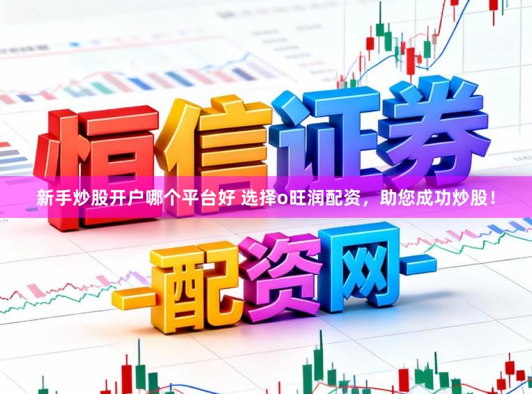 新手炒股开户哪个平台好 选择o旺润配资,助您成功炒股!