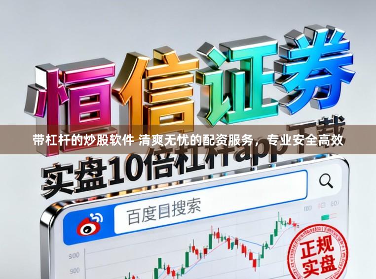 带杠杆的炒股软件 清爽无忧的配资服务，专业安全高效