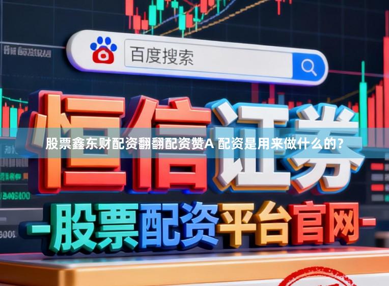 股票鑫东财配资翻翻配资赞A 配资是用来做什么的？