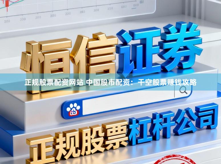 正规股票配资网站 中国股市配资:干空股票赚钱攻略
