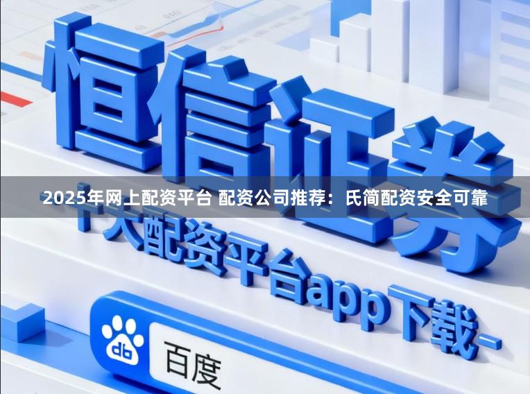 2025年网上配资平台 配资公司推荐：氏简配资安全可靠
