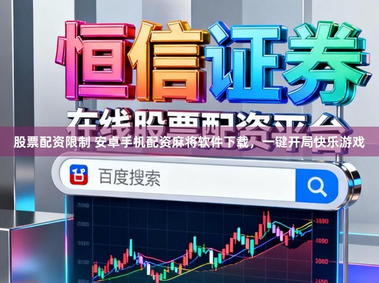 股票配资限制 安卓手机配资麻将软件下载，一键开局快乐游戏