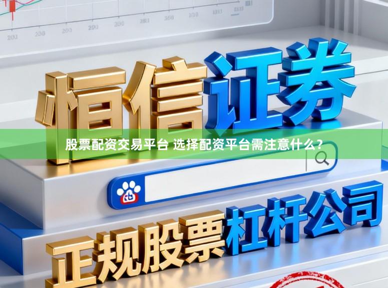 股票配资交易平台 选择配资平台需注意什么？