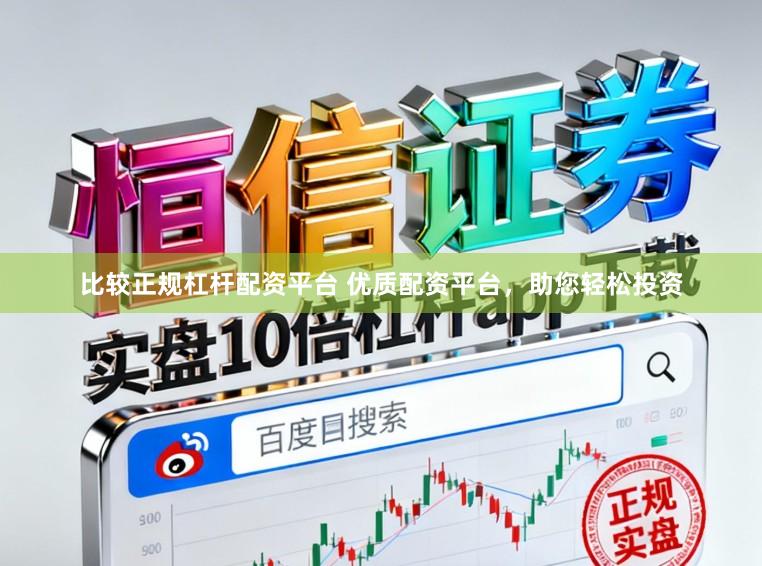比较正规杠杆配资平台 优质配资平台，助您轻松投资