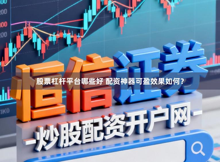 股票杠杆平台哪些好 配资神器可盈效果如何？