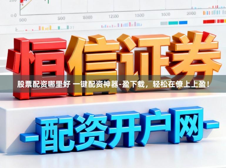 股票配资哪里好 一键配资神器-盈下载，轻松在僚上上盈！