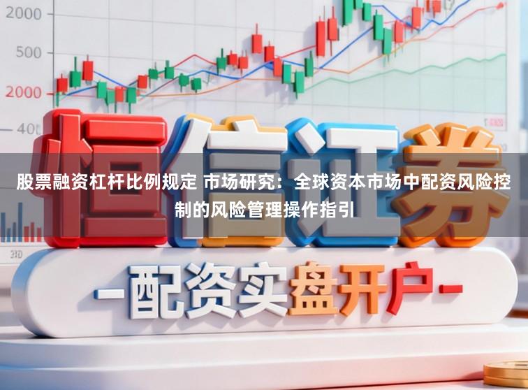 股票融资杠杆比例规定 市场研究：全球资本市场中配资风险控制的风险管理操作指引