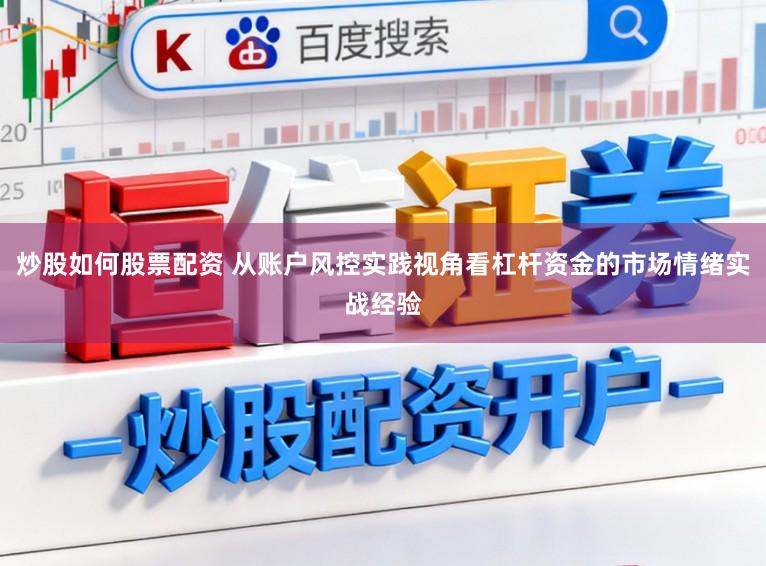 炒股如何股票配资 从账户风控实践视角看杠杆资金的市场情绪实战经验