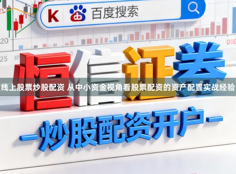 线上股票炒股配资 从中小资金视角看股票配资的资产配置实战经验