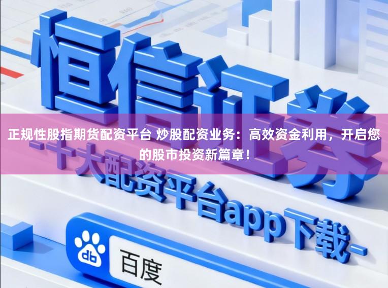 正规性股指期货配资平台 炒股配资业务：高效资金利用，开启您的股市投资新篇章！
