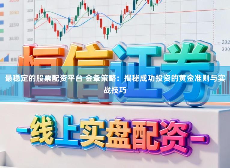 最稳定的股票配资平台 金夆策略：揭秘成功投资的黄金准则与实战技巧