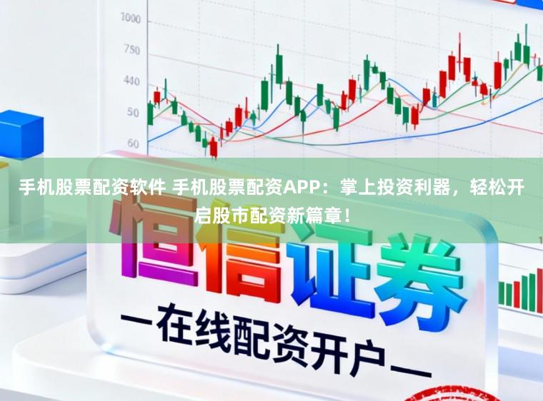 手机股票配资软件 手机股票配资APP：掌上投资利器，轻松开启股市配资新篇章！