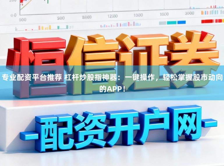专业配资平台推荐 杠杆炒股指神器：一键操作，轻松掌握股市动向的APP！