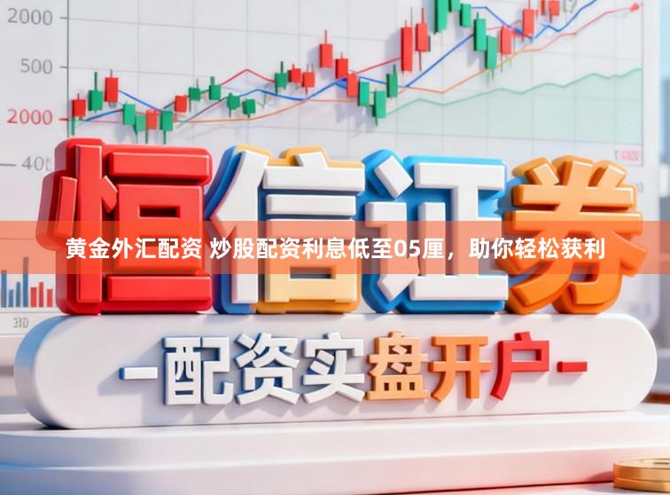 黄金外汇配资 炒股配资利息低至05厘，助你轻松获利