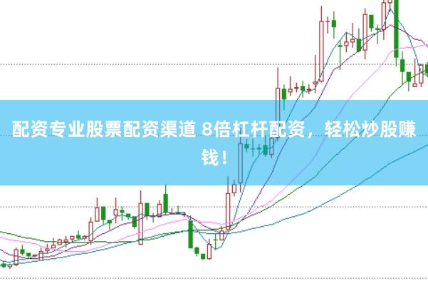 配资专业股票配资渠道 8倍杠杆配资，轻松炒股赚钱！