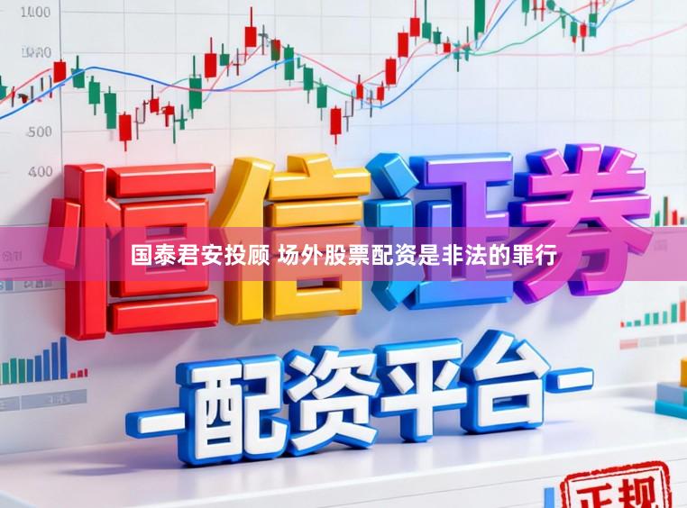 国泰君安投顾 场外股票配资是非法的罪行