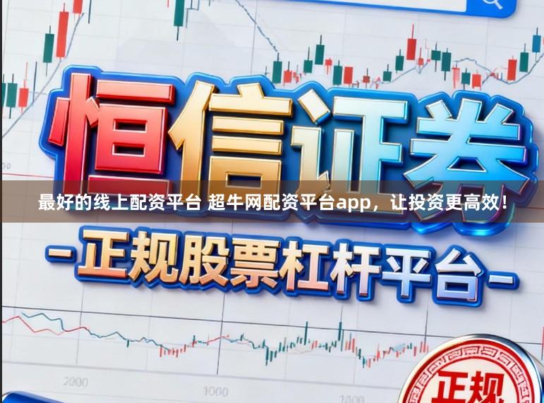 最好的线上配资平台 超牛网配资平台app，让投资更高效！