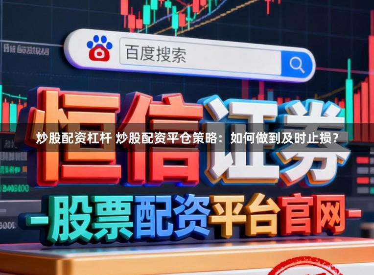 炒股配资杠杆 炒股配资平仓策略：如何做到及时止损？