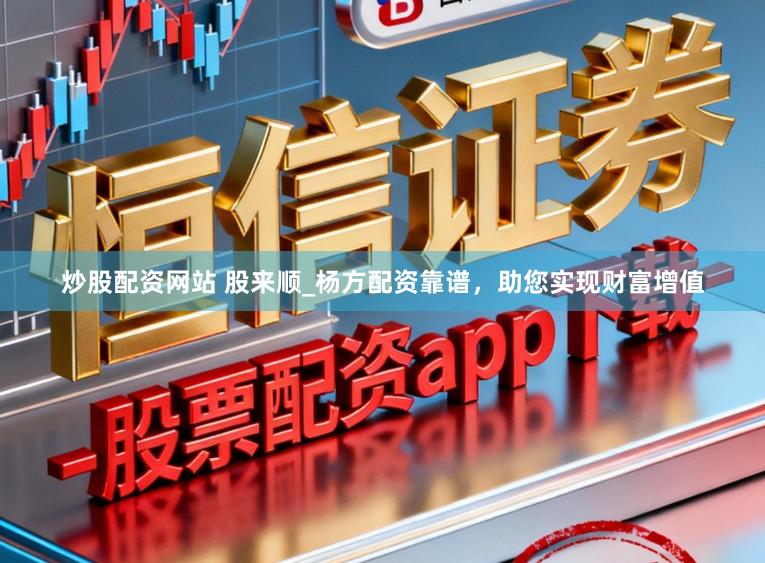 炒股配资网站 股来顺_杨方配资靠谱，助您实现财富增值
