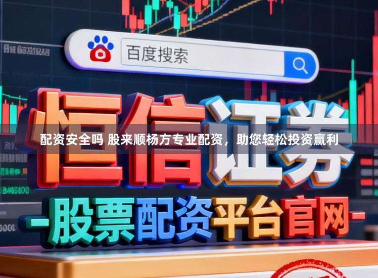 配资安全吗 股来顺杨方专业配资，助您轻松投资赢利