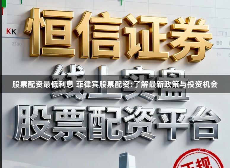 股票配资最低利息 菲律宾股票配资:了解最新政策与投资机会