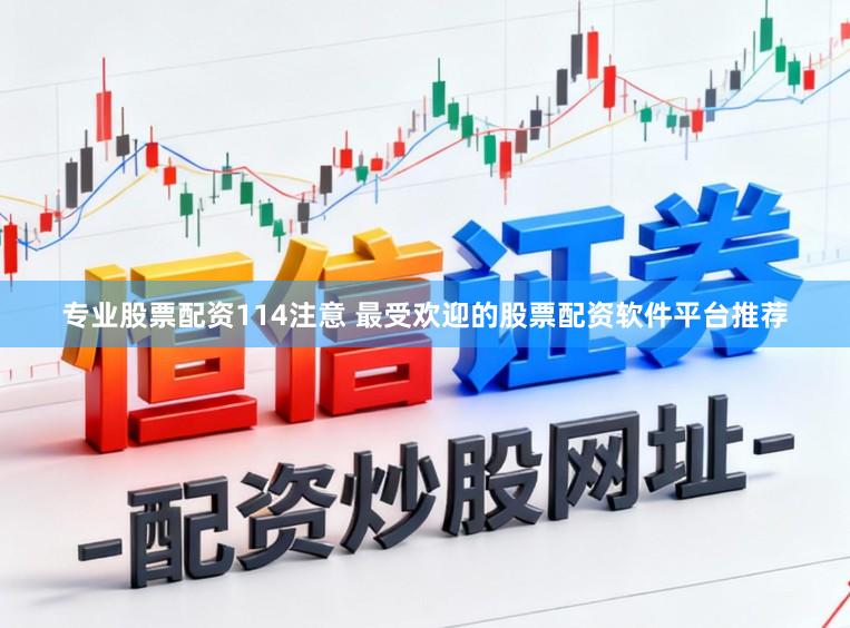 专业股票配资114注意 最受欢迎的股票配资软件平台推荐