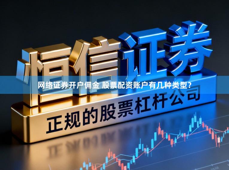 网络证券开户佣金 股票配资账户有几种类型？