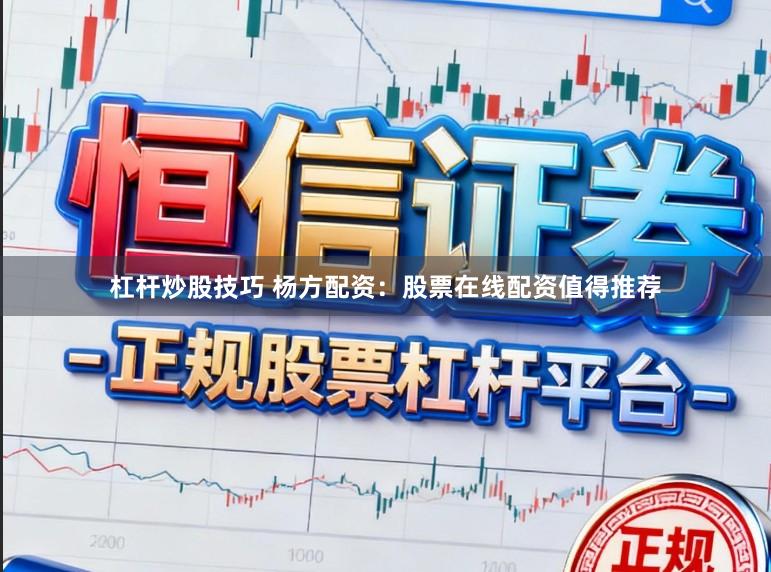 杠杆炒股技巧 杨方配资:股票在线配资值得推荐