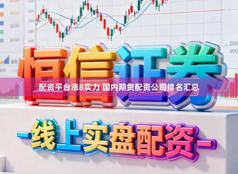 配资平台涨8实力 国内期货配资公司排名汇总