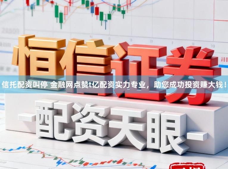 信托配资叫停 金融网点赞t亿配资实力专业，助您成功投资赚大钱！