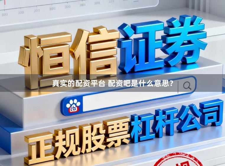 真实的配资平台 配资吧是什么意思？