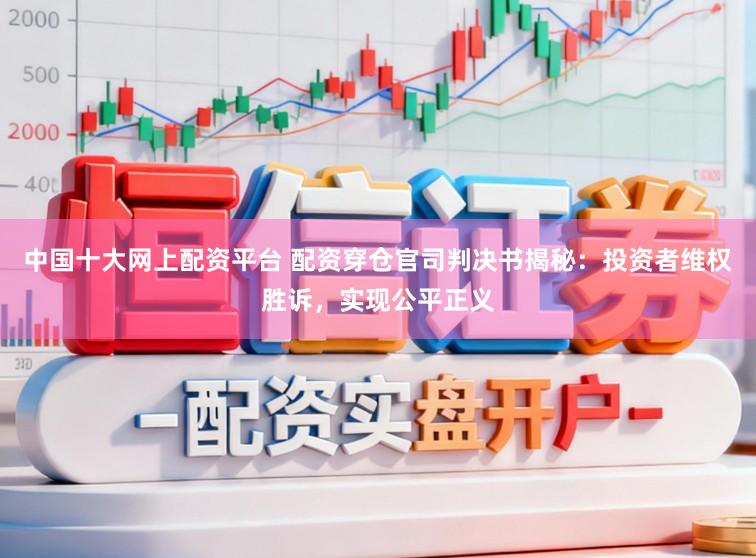 中国十大网上配资平台 配资穿仓官司判决书揭秘：投资者维权胜诉，实现公平正义