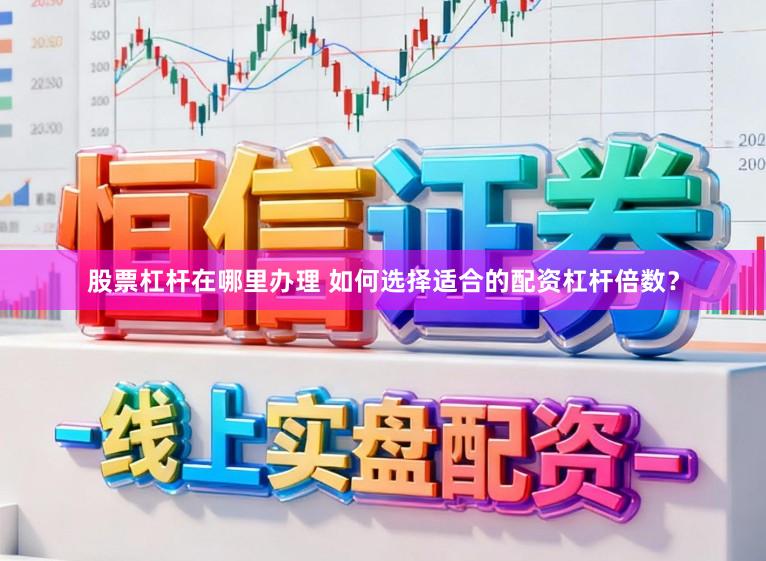 股票杠杆在哪里办理 如何选择适合的配资杠杆倍数？