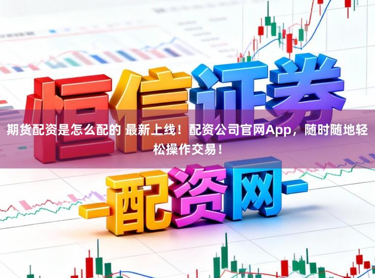 期货配资是怎么配的 最新上线！配资公司官网App，随时随地轻松操作交易！