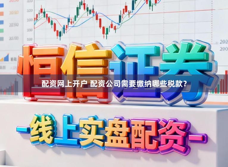 配资网上开户 配资公司需要缴纳哪些税款？